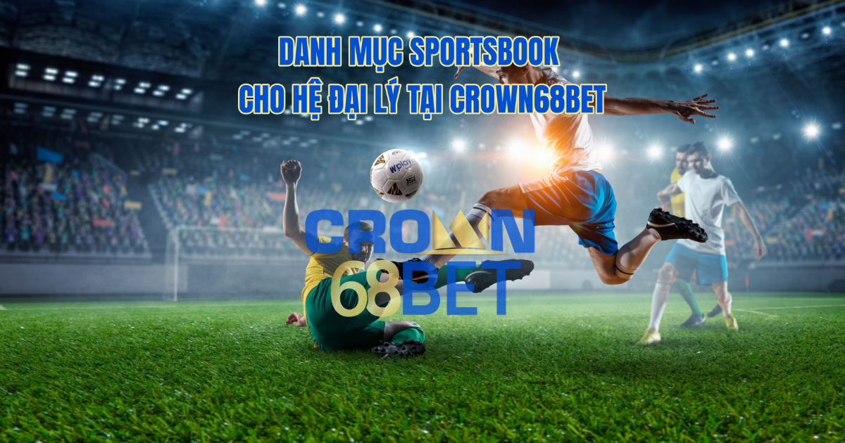 Sportsbook Tại Crown68Bet – Danh Mục Cá Cược Thể Thao Cho Hệ Đại Lý