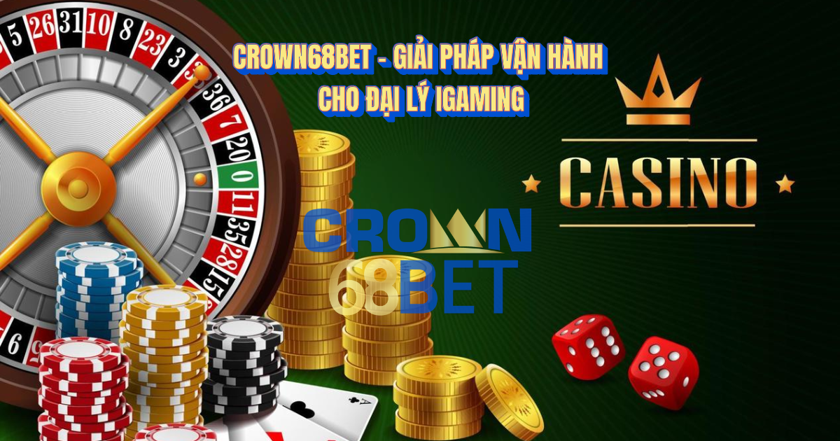 Crown68Bet – Giải Pháp Vận Hành Cho Hệ Đại Lý iGaming